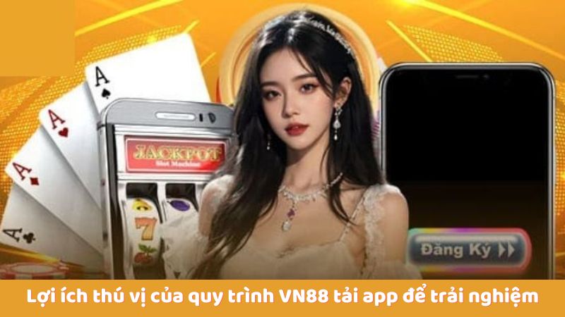 Lợi ích thú vị của quy trình VN88 tải app để trải nghiệm